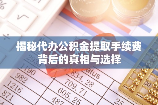 线下揭秘代办公积金提取手续费背后的真相与选择