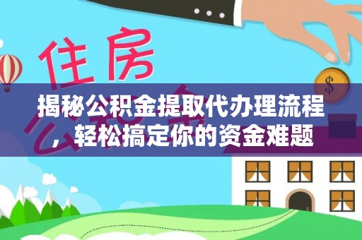 线下揭秘公积金提取代办理流程，轻松搞定你的资金难题