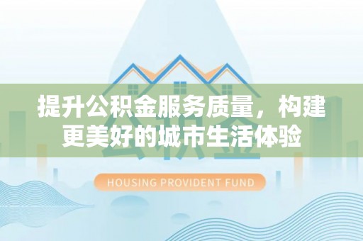 线下提升公积金服务质量，构建更美好的城市生活体验