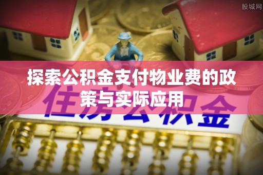 线下探索公积金支付物业费的政策与实际应用