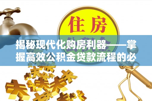 线下揭秘现代化购房利器——掌握高效公积金贷款流程的必备指南